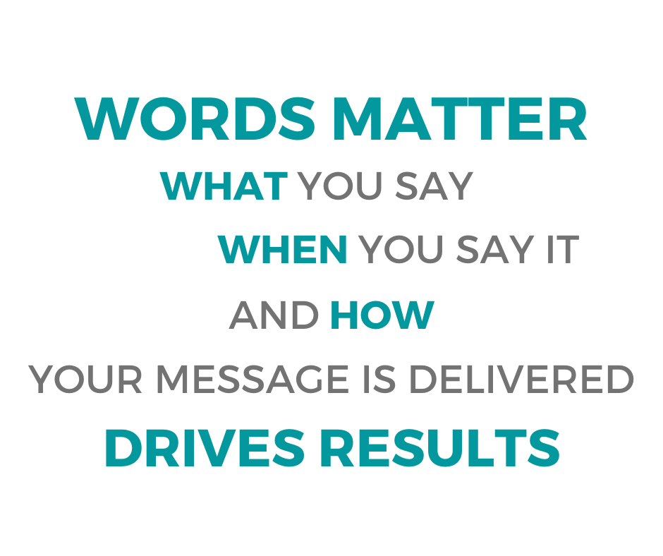 Words Matter: What You Say, When You Say It, And How Our Message Is Delivered Drives Results